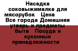 Насадка-соковыжималка для мясорубок › Цена ­ 250 - Все города Домашняя утварь и предметы быта » Посуда и кухонные принадлежности   